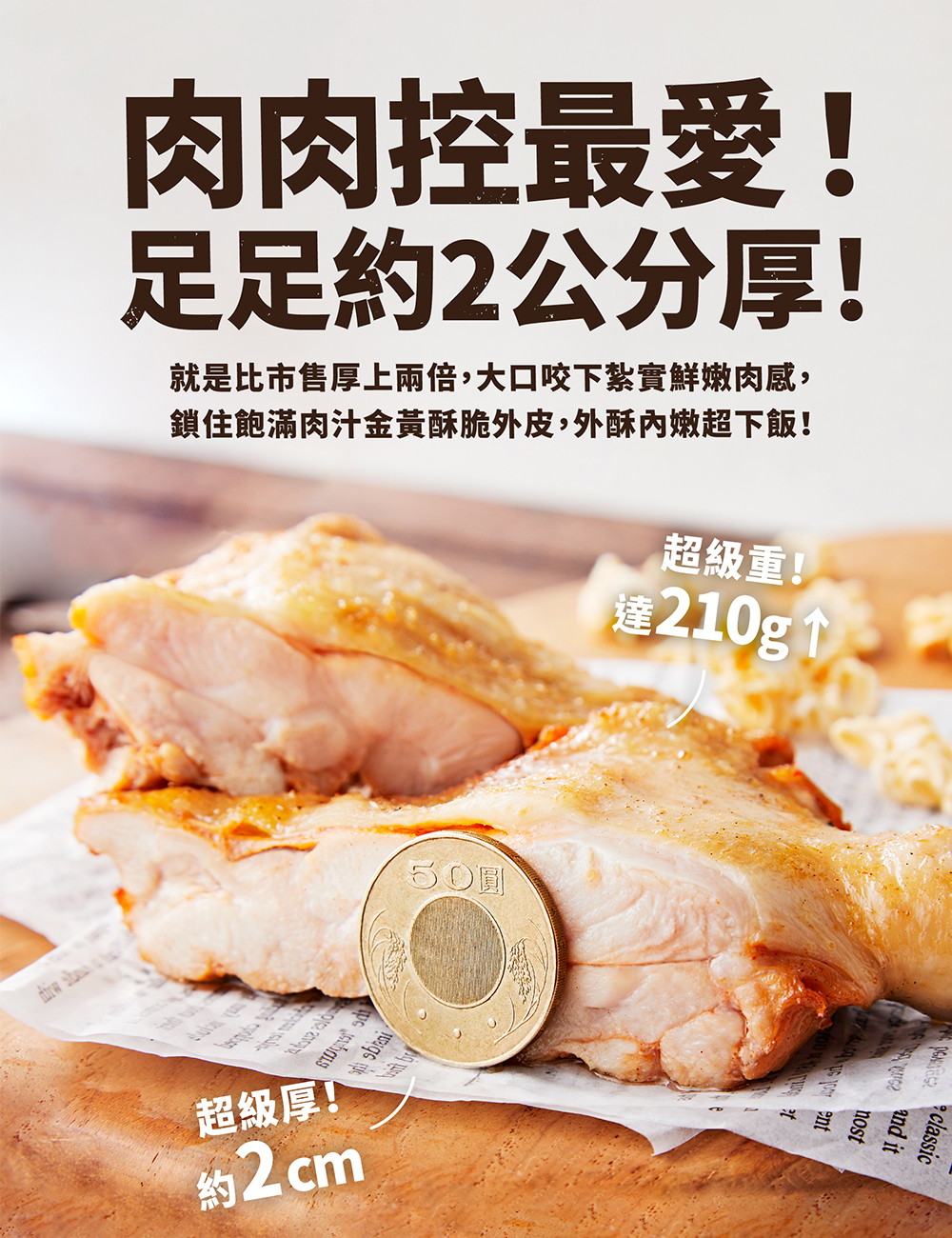 肉肉控最愛!足足約2公分厚!就是比市售厚上兩倍,大口咬下紮實鮮嫩肉感,鎖住飽滿肉汁金黃酥脆外皮,外酥內嫩超下飯!超級重!達210g↑，超級厚!約2cm，• classic。