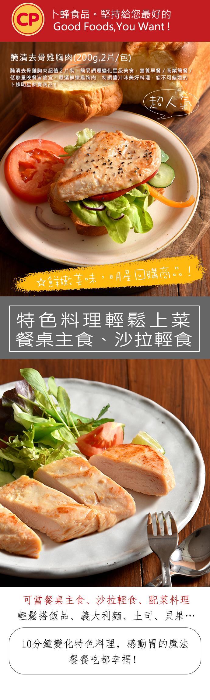 卜蜂食品。堅持給您最好的，醃漬去骨雞胸肉(200g,2片/包)，醃漬去骨雞胸肉超值2片裝,簡易調理變化星級美食,營養早餐 / 商業簡餐/，低熱量晚餐皆適宜。嚴選鮮嫩雞胸肉,特調醬汁味美好料理,您不可錯過的，卜蜂明星熱賣商品!超人氣，☆鮮嫩美味,明星回