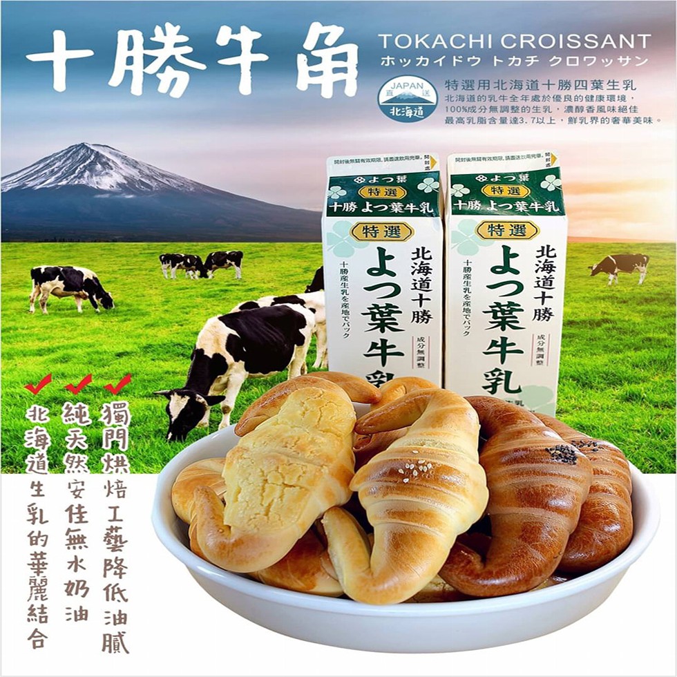 十勝牛角,ホッカイドウ トカチ クロワッサン,特選用北海道十勝四葉生乳,北海道的乳牛全年處於優良的健康環境,100%成分無調調整的生乳,濃醇香風味絕佳,最高乳脂含量達3.7以上,鮮乳界的奢華美味。北海道,開 關有政 。金よう葉,(特選),十勝よつ葉牛