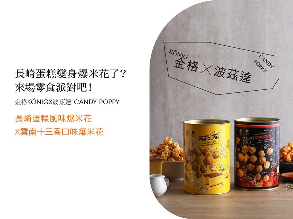 KÖNIG，金格X波茲達，РОPPY，長崎蛋糕變身爆米花了?來場零食派對吧!AKÖNIGX CANDY POPPY，長崎蛋糕風味爆米花，X雲南十三香口味爆米花。