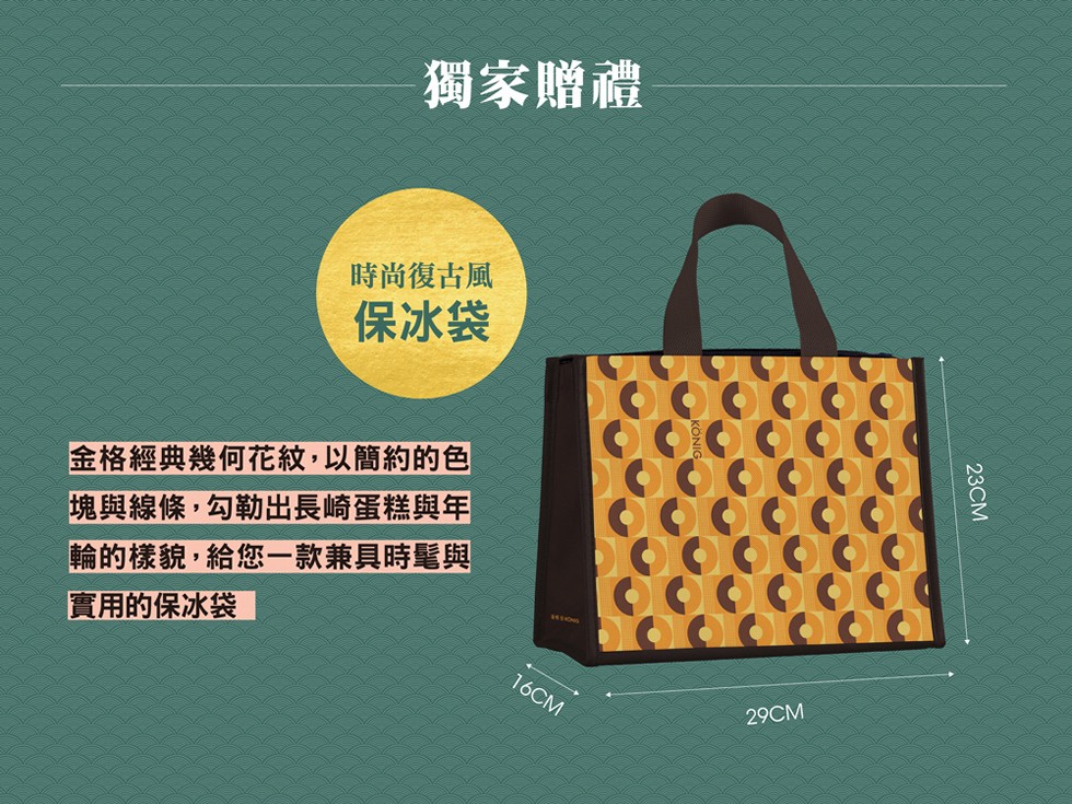 獨家贈禮,時尚復古風,保冰袋,金格經典幾何花紋,以簡約的色,塊與線條,勾勒出長崎蛋糕與年,輪的樣貌,給您一款兼具時髦與,實用的保冰袋,23СМ。