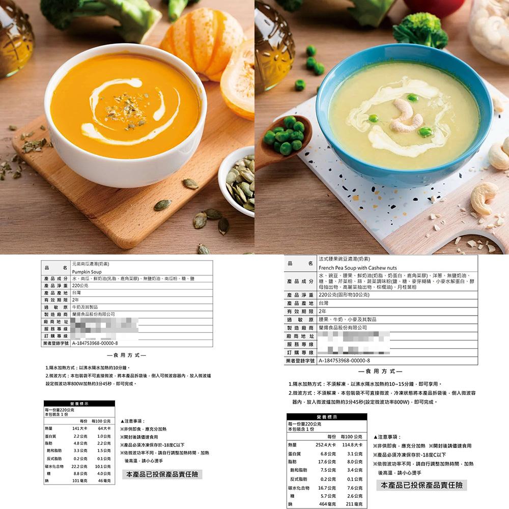 元氣南瓜濃湯(奶素)，產品成分、水、南瓜、鮮奶油(乳脂、鹿角菜膠)、無鹽奶油、南瓜粉、糖、鹽、產品淨重 220公克，法式腰果碗豆濃湯(奶素)， 水、豌豆、腰果、鮮奶油(奶脂、奶蛋白、鹿角菜膠)、洋蔥、無鹽奶油、產品成分糖、鹽、芹菜粉、蒜、蔬菜調味粉(