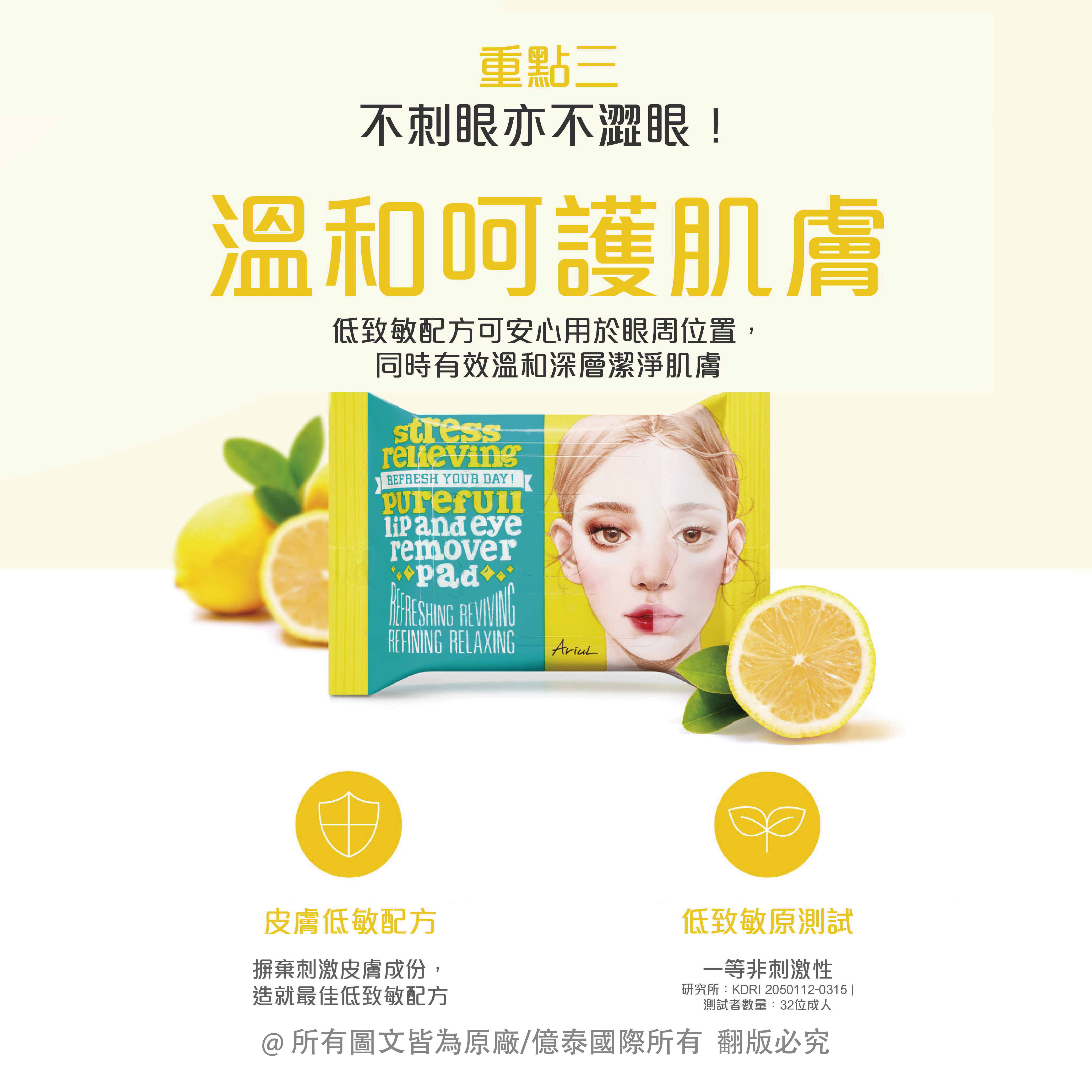 重點三,不刺眼亦不澀眼!溫和呵護肌膚,低致敏配方可安心用於眼周位置,同時有效溫和深層潔淨肌膚,皮膚低敏配方,摒棄刺激皮膚成份,低致敏原測試,一等非刺激性,造就最佳低致敏配方,研究所:KDRI 2050112-0315 ,測試者數量:32位成人,@所有