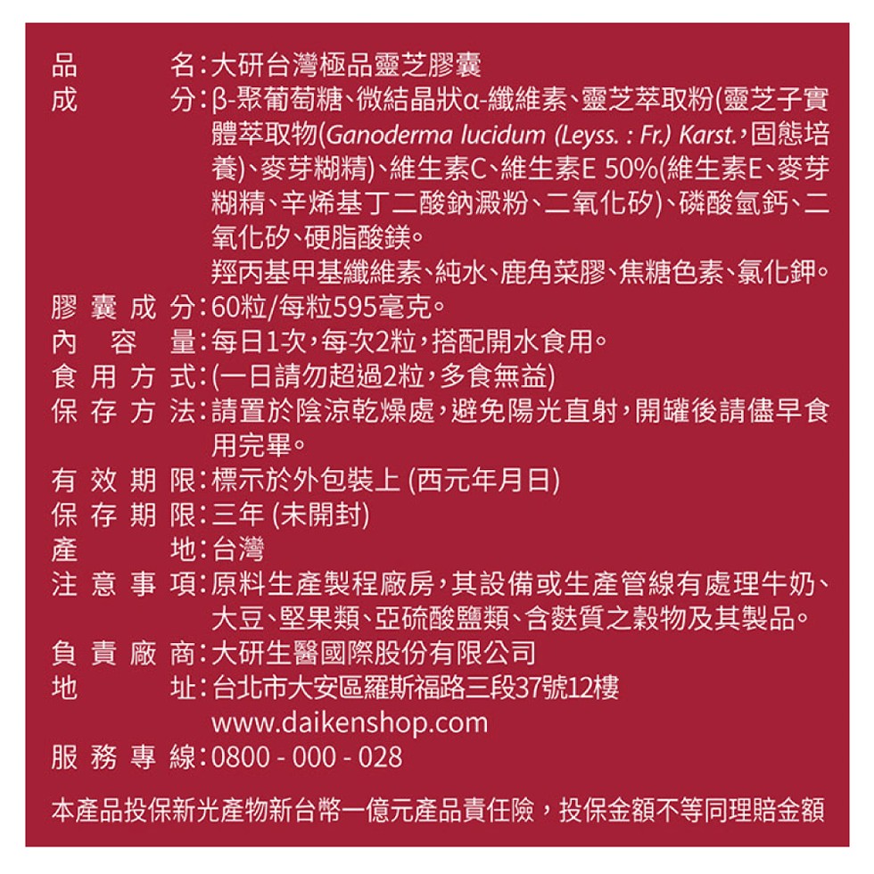 品 成,名:大研台灣極品靈芝膠囊,分∶3-聚葡萄糖、微結晶狀-纖維素、靈芝萃取粉(靈芝子實,體萃取物(Ganoderma lucidum (Leyss. : Fr.) Karst.,固態培,養)、麥芽糊精)、維生素C、維生素E 50%(維生素E、麥芽