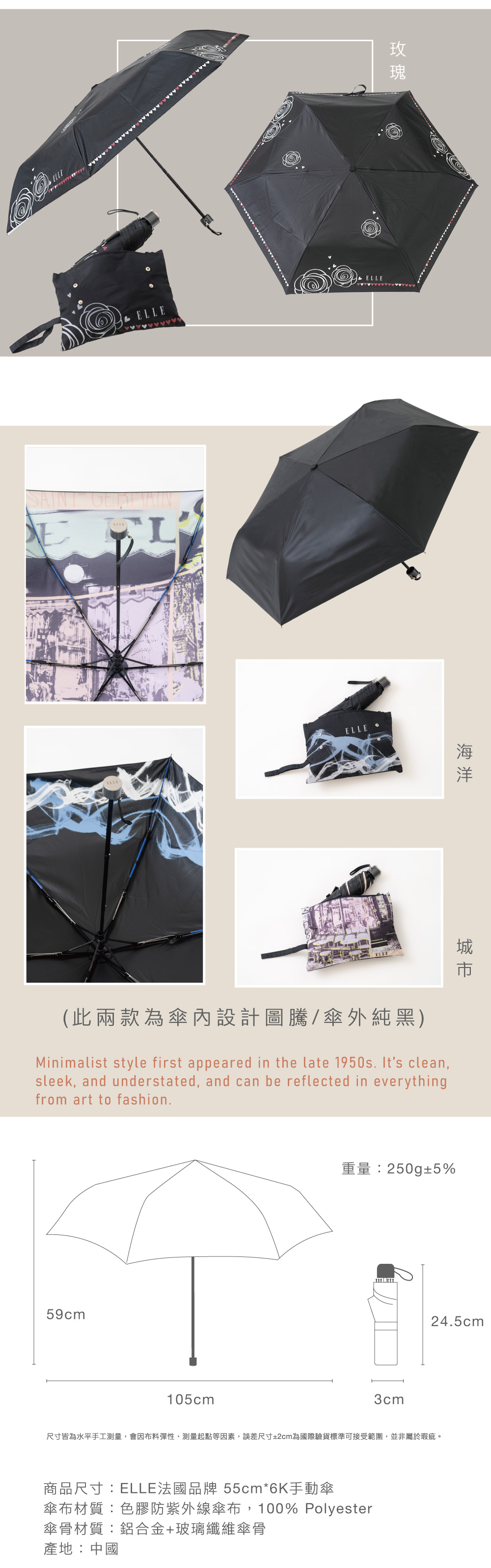 ELLE。城 市，(此兩款為傘內設計圖騰/傘外純黑)，重量:250g±5%，尺寸皆為水平手工測量,會因布料彈性、測量起點等因素,誤差尺寸±2cm為國際驗貨標準可接受範圍,並非屬於瑕疵。商品尺寸:ELLE法國品牌 55cm6K手動傘，傘布材質:色膠防紫