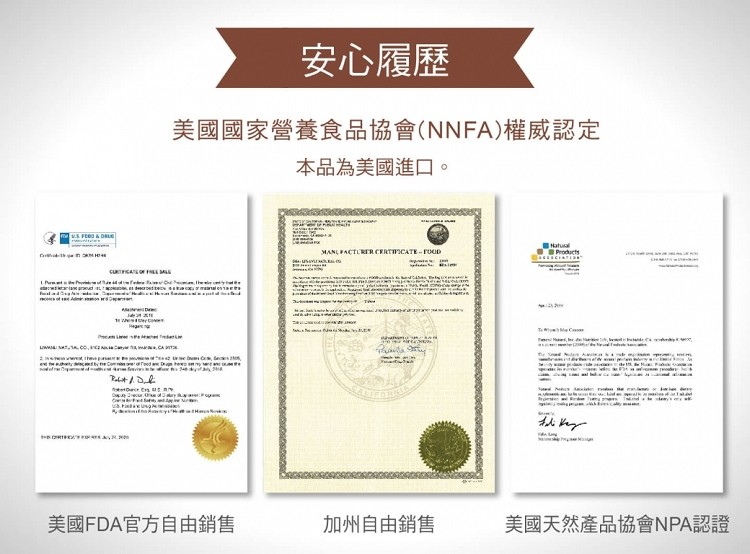 安心履歷，美國國家營養食品協會(NNFA)權威認定，本品為美國進口。美國FDA官方自由銷售，加州自由銷售，美國天然產品協會NPA認證。