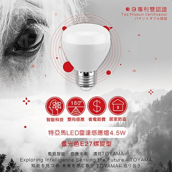專利雙認證，パテントダブル認証，180°，智能科技 雙向感應 省電節費 居家防盜，特亞馬LED雷達感應燈4.5W，晝光色E27螺旋型，看見智能感應未來 遇見TOYAMA，知能を見つめ 未来を感じ取り TOYAMAに巡り合う。