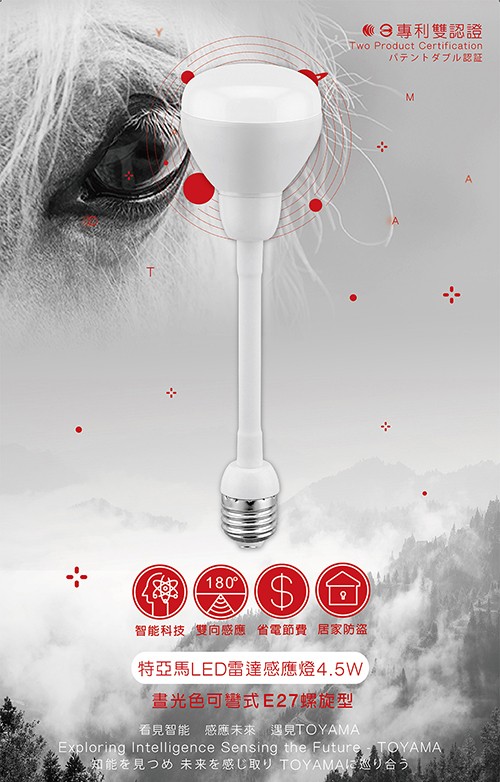 9專利雙認證，バテントダブル認証，智能科技雙向感應省電節費居家防盗，特亞馬LED雷達感應燈4.5W，畫光色可彎式E27螺旋型，看見智能 感應未來 遇見TOYAMA，知能を見つめ未来を感し取リ TOYAMAに巡り合う。