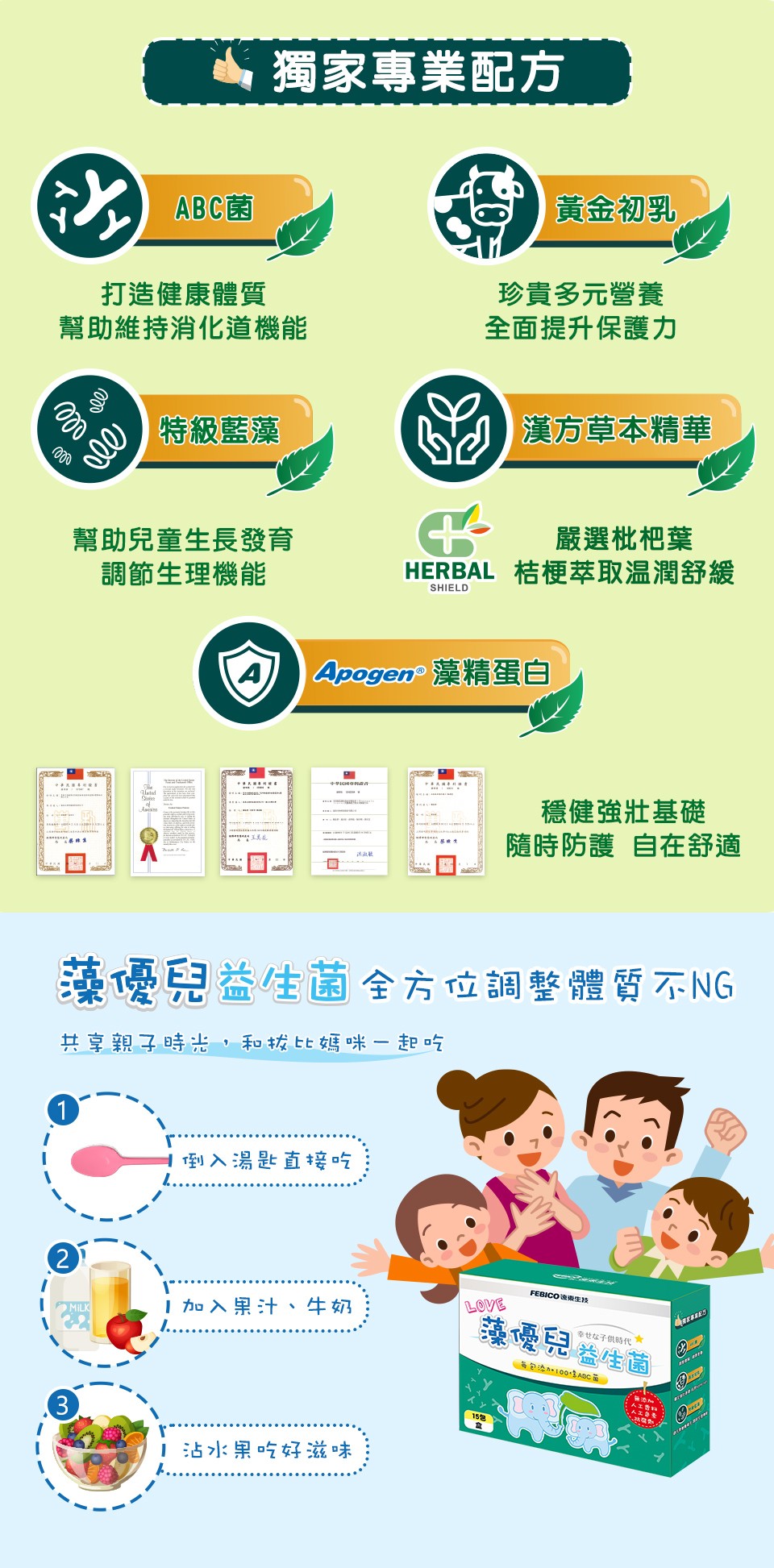 獨家專業配方，ABC菌，黃金初乳，打造健康體質，幫助維持消化道機能，珍貴多元營養，全面提升保護力，特級藍藻，O)漢方草本精華，幫助兒童生長發育，調節生理機能，嚴選枇杷葉，HERBAL 桔梗萃取温潤舒緩，Apogen藻精蛋白，穩健強壯基礎，隨時防護 自