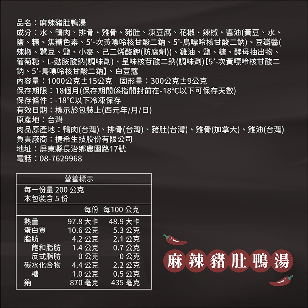 品名:麻辣豬肚鴨湯，成分:水、鴨肉、排骨、雞骨、豬肚、凍豆腐、花椒、 辣椒、醬油(黃豆、 水、鹽、糖、焦糖色素、5'-次黃票哈核甘酸二鈉、 5'-鳥嘌哈核甘酸二鈉)、豆瓣醬(，辣椒、蠶豆、鹽、小麥、己二烯酸鉀(防腐劑)、雞油、鹽、糖、酵母抽出物、葡萄