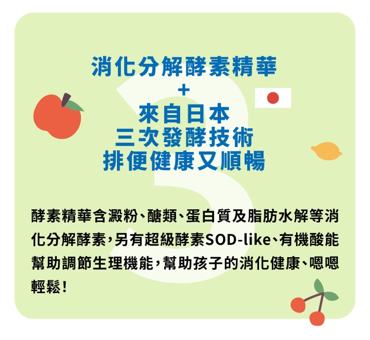 消化分解酵素精華，來自日本，三次發酵技術，排便健康又順暢，酵素精華含澱粉、醣類、蛋白質及脂肪水解等消，化分解酵素,另有超級酵素SOD-like、有機酸能，幫助調節生理機能,幫助孩子的消化健康、嗯嗯，輕鬆!。