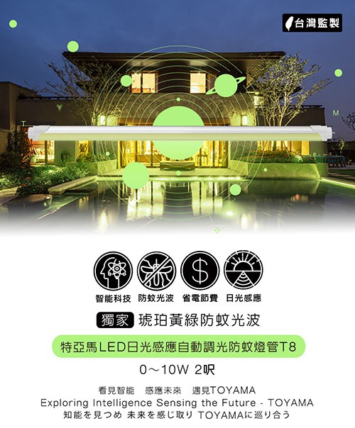 智能科技防蚊光波 省電節費 日光感應，獨家 琥珀黃綠防蚊光波，台灣監製，特亞馬LED日光感應自動調光防蚊燈管T8，0~10W 2呎，看見智能感應未來 遇見TOYAMA，知能を見つめ 未来を感じ取り TOYAMAに巡り合う。