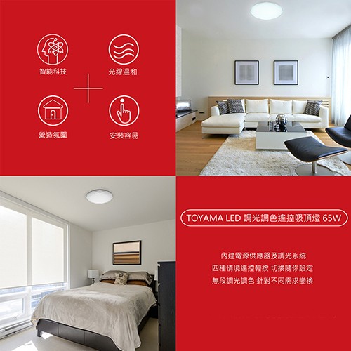 智能科技，光線溫和，營造氛圍，安裝容易，( TOYAMA LED調光調色遙控吸頂燈 65W，內建電源供應器及調光系統，四種情境遙控輕按 切换随你設定，無段調光調色 針對不同需求變換。