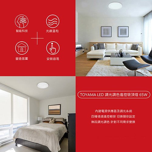 智能科技，光線溫和，營造氛圍，安装容易，(TOYAMA LED調光調色遙控吸頂燈 65W，內建電源供應器及調光系統，四種情境遙控輕按 切换随你設定，無段調光調色 針對不同需求變換。