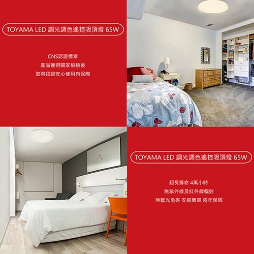 (TOYAMA LED調光調色遙控吸頂燈 65W，CNS認證標章，產品獲得國家檢驗後，取得認證安心使用有保障，TOYAMA LED調光調色遙控吸頂燈 65W，超長壽命4萬小時，無紫外線及紅外線輻射，無藍光危害 安裝簡單 兩年保固。