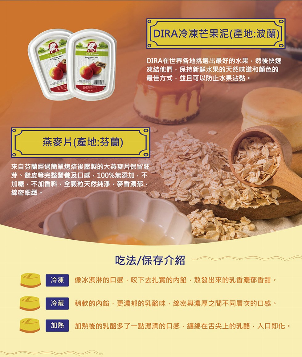 燕麥片(產地:芬蘭)，來自芬蘭經過簡單烤焙後壓製的大燕麥片保留胚，芽、麩皮等完整營養及口感,100%無添加,不，加糖不加香料,全穀粒天然純淨,麥香濃郁,綿密細緻。DIRA冷凍芒果泥(產地:波蘭)，DIRA在世界各地挑選出最好的水果,然後快速，凍結他們