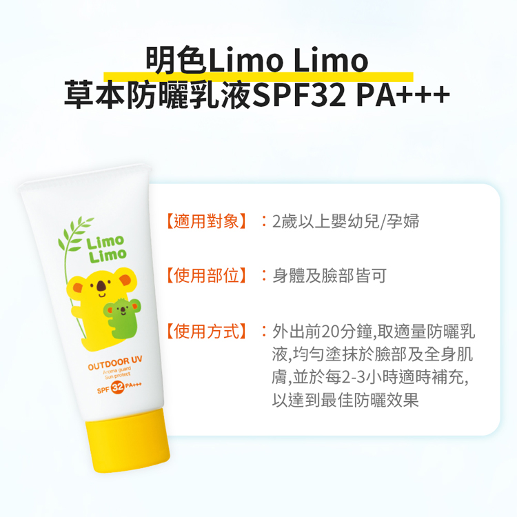 明色Limo Limo,草本防曬乳液SPF32 PA+++,【適用對象】:2歲以上嬰幼兒/孕婦,【使用部位】:身體及臉部皆可,【使用方式】:外出前20分鐘,取適量防曬乳,液,均勻塗抹於臉部及全身肌,膚,並於每2-3小時適時補充,以達到最佳防曬效果。