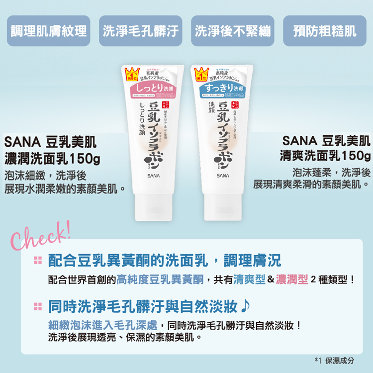 調理肌膚紋理 洗淨毛孔髒汙 洗淨後不緊繃，預防粗糙肌，高純度，豆乳イソフラボング，しっとり洗，高純度，豆乳イソフラボン，すっきり洗，しっとり洗顔，SANA 豆乳美肌，濃潤洗面乳150g，豆乳イソフラボン，SANA 豆乳美肌，清爽洗面乳150g，泡沫細