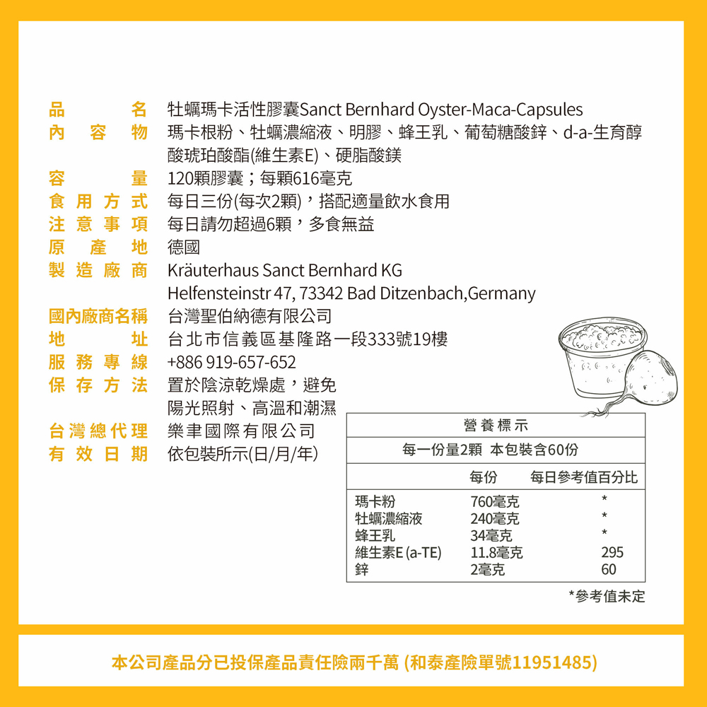 名 牡蠣瑪卡活性膠囊Sanct Bernhard Oyster-Maca-Capsules，物 瑪卡根粉、牡蠣濃縮液、明膠、蜂王乳、葡萄糖酸鋅、d-a-生育醇，酸琥珀酸酯(維生素E)、硬脂酸鎂，量 120顆膠囊;每顆616毫克，食用方式，注意事項，原