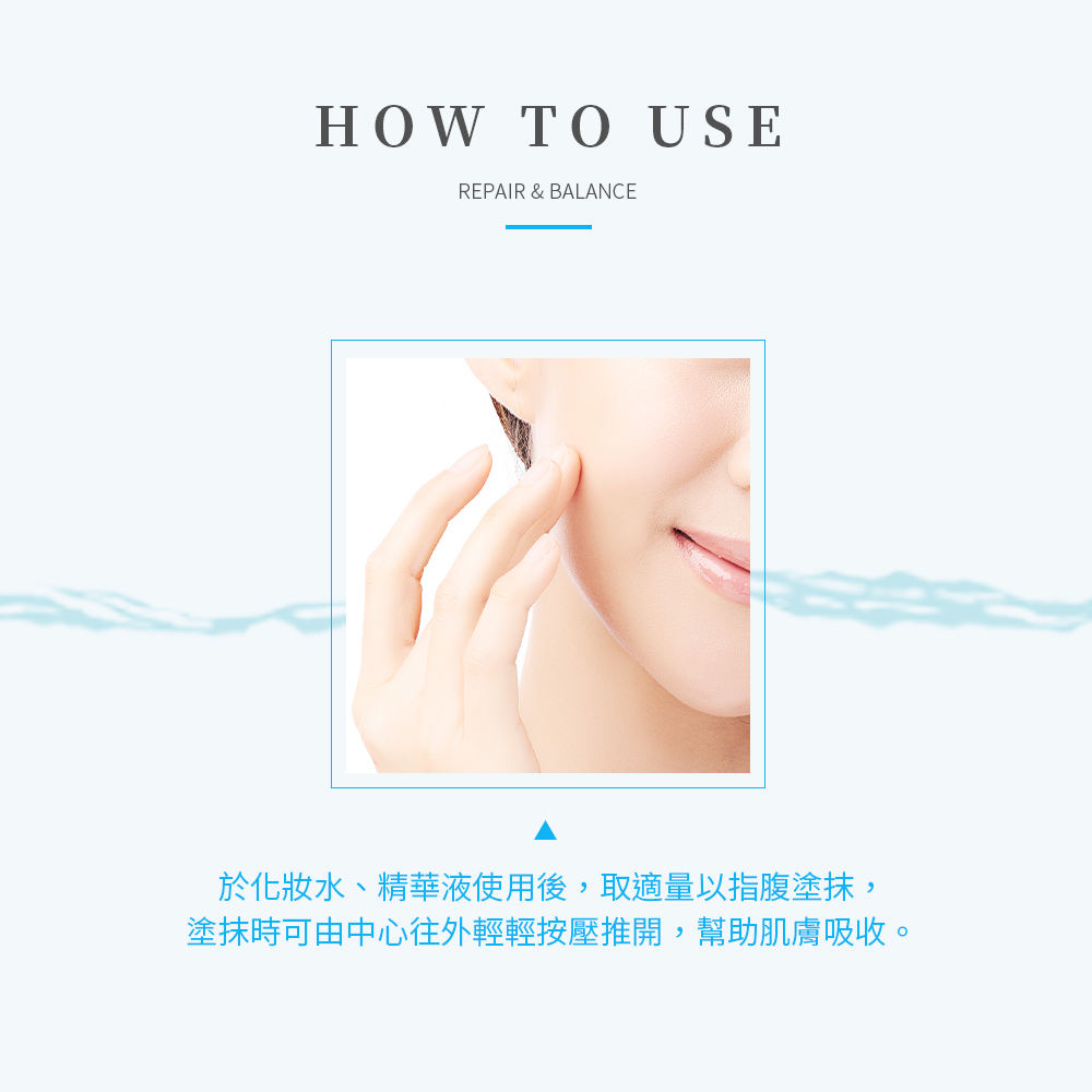 於化妝水、精華液使用後,取適量以指腹塗抹,塗抹時可由中心往外輕輕按壓推開,幫助肌膚吸收。