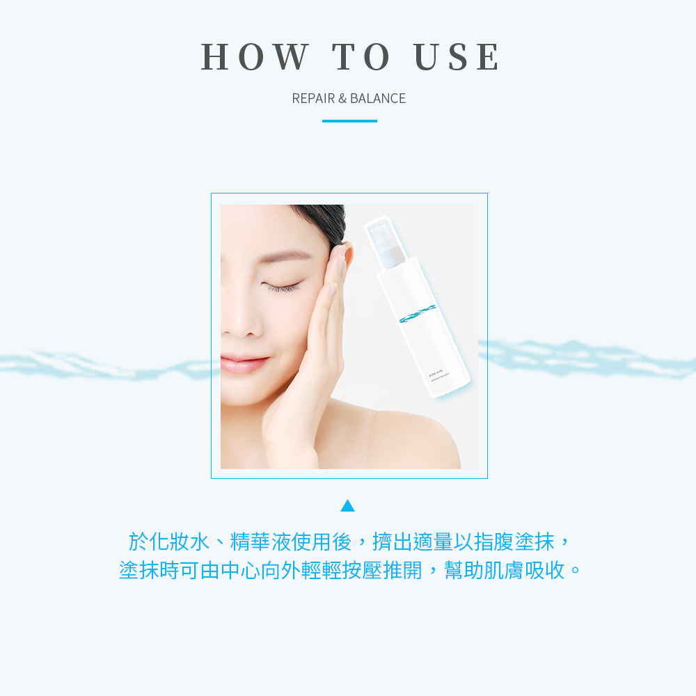 於化妝水、精華液使用後,擠出適量以指腹塗抹,塗抹時可由中心向外輕輕按壓推開,幫助肌膚吸收。