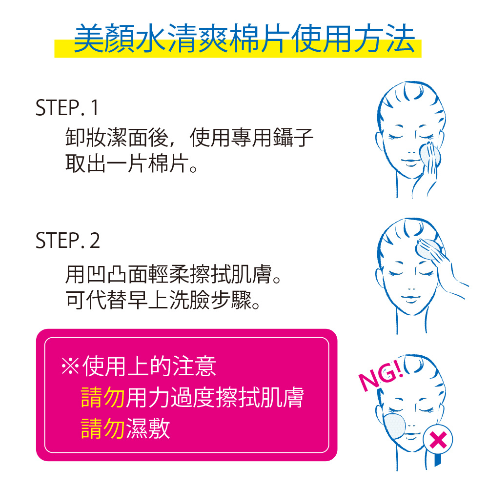美顏水清爽棉片使用方法,卸妝潔面後,使用專用鑷子,取出一片棉片。用凹凸面輕柔擦拭肌膚。可代替早上洗臉步驟。※使用上的注意,請勿用力過度擦拭肌膚,請勿濕敷。