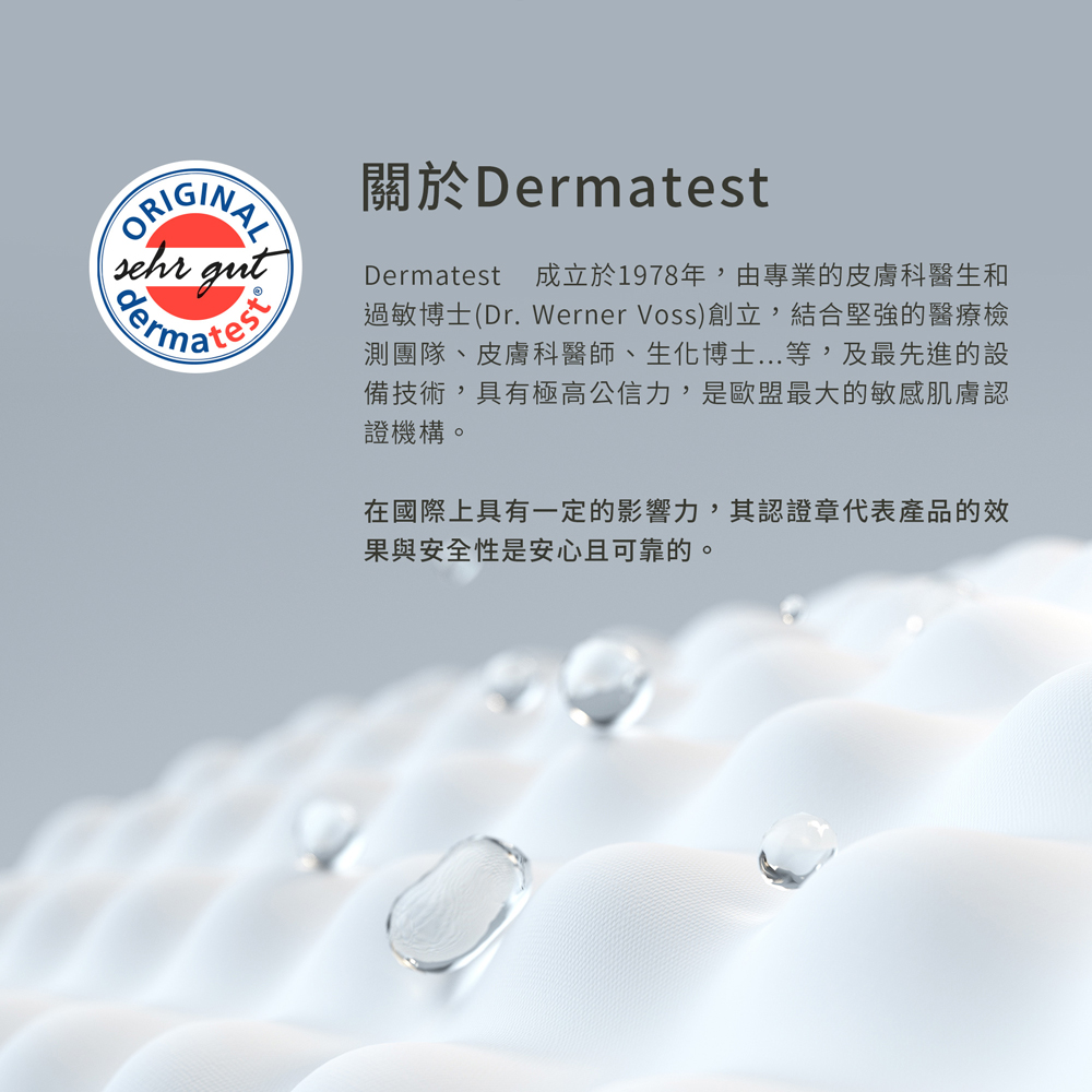 關於Dermatest,成立於1978年,由專業的皮膚科醫生和,過敏博士(Dr. Werner Voss)創立,結合堅強的醫療檢,測團隊、皮膚科醫師、生化博士...等,及最先進的設,備技術,具有極高公信力,是歐盟最大的敏感肌膚認,證機構。在國際上具有