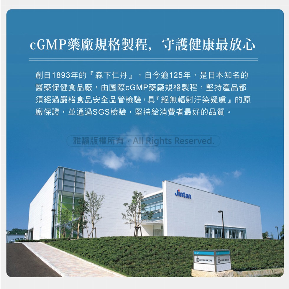 cGMP藥廠規格製程,守護健康最放心，創自1893年的森下仁丹,自今逾125年,是日本知名的，醫藥保健食品廠,由國際cGMP藥廠規格製程,堅持產品都，須經過嚴格食品安全品管檢驗,具絕無輻射汙染疑慮的原，廠保證,並通過SGS檢驗,堅持給消費者最好的品質