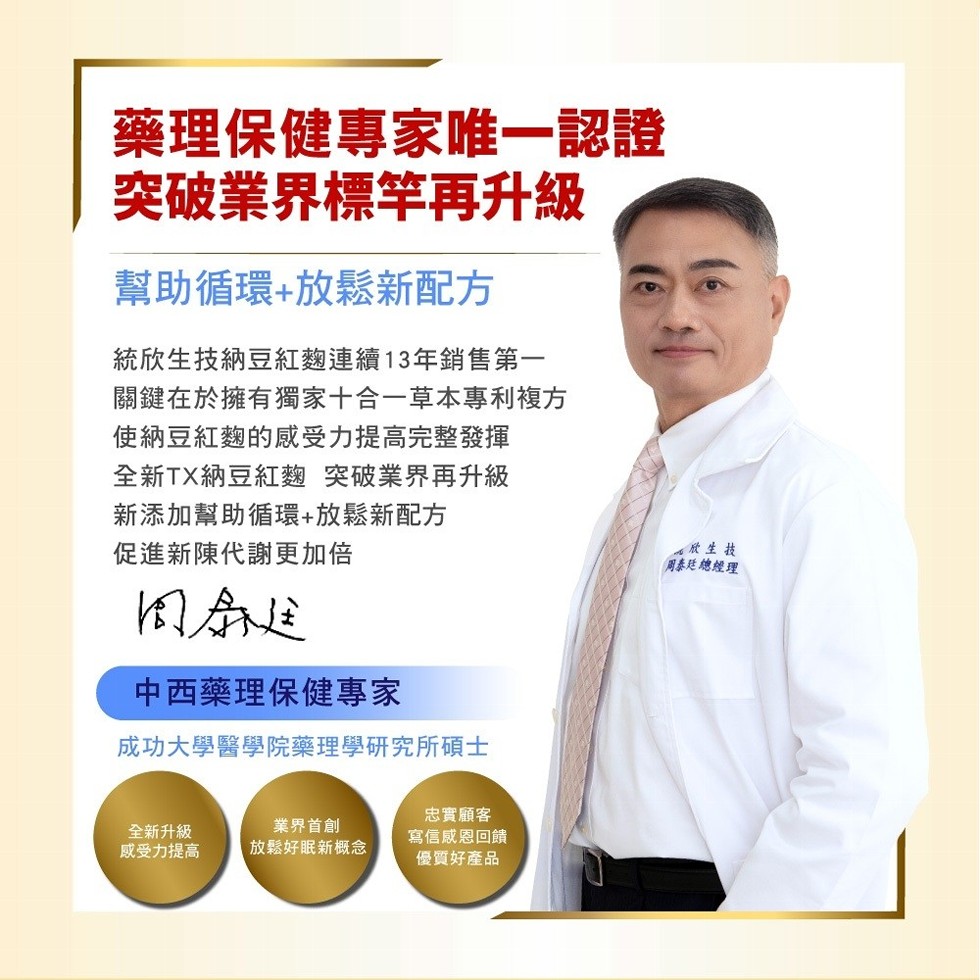 藥理保健專家唯一認證,突破業界標竿再升級,幫助循環+放鬆新配方,統欣生技納豆紅麴連續13年銷售第一,關鍵在於擁有獨家十合一草本專利複方,使納豆紅麴的感受力提高完整發揮,全新TX納豆紅麴 突破業界再升級,新添加幫助循環+放鬆新配方,促進新陳代謝更加倍,