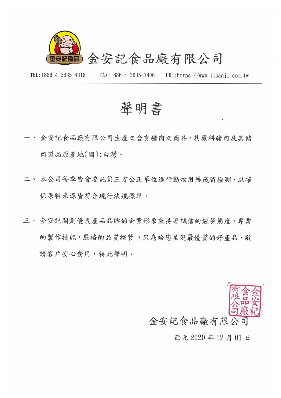 最記員园金安記食品廠有限公司,聲明書,金安記食品廠有限公司生產之含有豬肉之商品,其原料豬肉及其豬,肉製品原產地(國): 台灣。二、本公司每季皆會委託第三方公正單位進行動物用藥殘留檢測,以確,保原料來源皆符合現行法規標準。三、金安記開創優良產品品牌的企