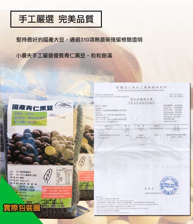 手工嚴選完美品質,堅持最好的國產大豆,通過310項無農藥殘留檢驗證明,小農夫手工嚴選優質青仁黑豆,粒粒飽滿,財團法人食品工業發護研究所,委托試輪報告書,國產青仁黑豆,一路種,無份,1 白質,實際包装圖。