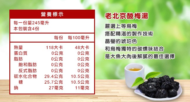 營養標示,老北京酸梅湯,每一份量245毫升,本包裝含4份,嚴選上等烏梅,搭配精湛的製作技術,每份 每100毫升,晶瑩的琥珀色,118大卡,0公克,0公克,0公克,0公克,29.4公克,25.7公克,27毫克,48大卡,0公克,0公克,0公克,0公克,