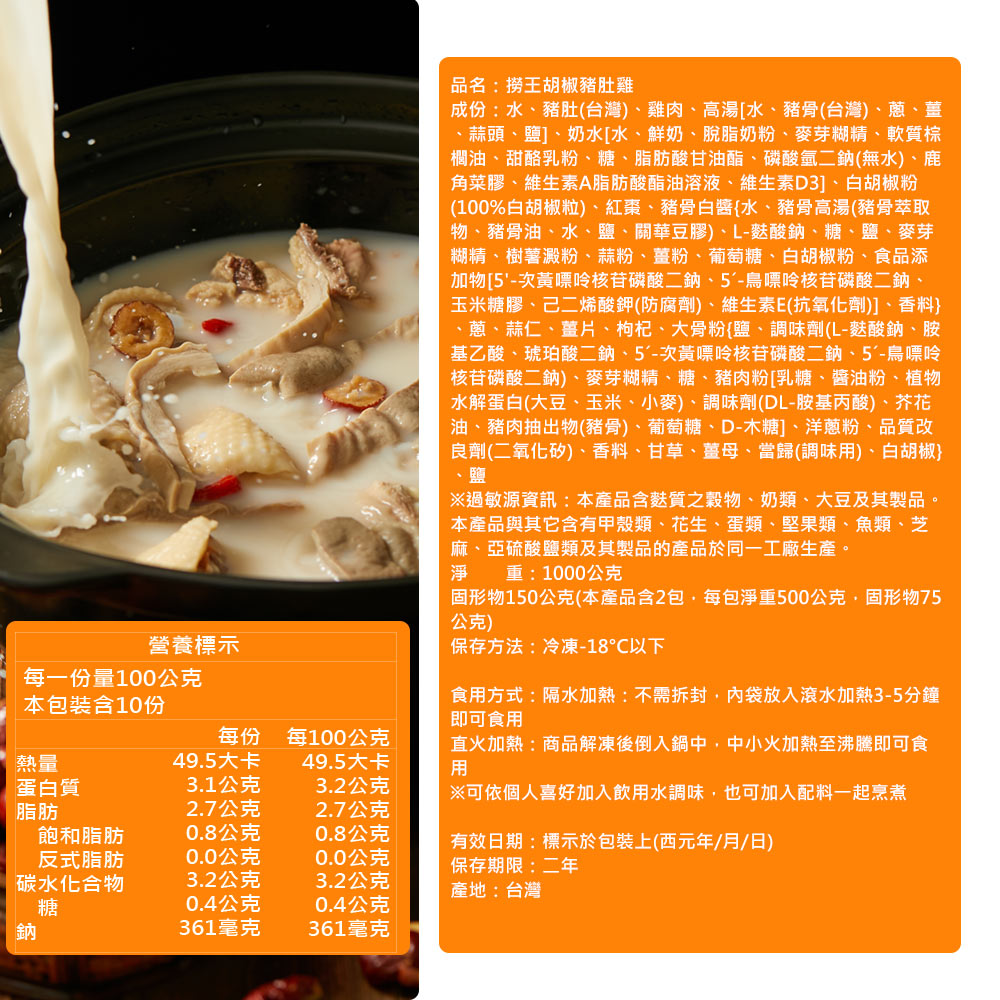 營養標示，每一份量100公克，本包裝含10份，品名:撈王胡椒豬肚雞，成份:水、豬肚(台灣)、雞肉、高湯[水、豬骨(台灣)、蔥、薑，蒜頭、鹽]、奶水[水、鮮奶、脫脂奶粉、麥芽糊精、軟質棕，櫚油、甜酪乳粉、糖、脂肪酸甘油酯、磷酸氫二鈉(無水)、鹿，角菜膠