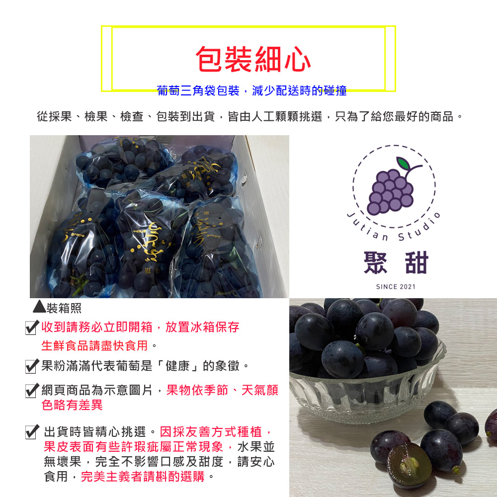 包裝細心，葡萄三角袋包裝,減少配送時的碰撞，從採果、檢果、檢查、包裝到出貨,皆由人工顆顆挑選,只為了給您最好的商品。●裝箱照，收到請務必立即開箱,放置冰箱保存，生鮮食品請盡快食用。果粉滿滿代表葡萄是健康的象徵。網頁商品為示意圖片,果物依季節、天氣顔，