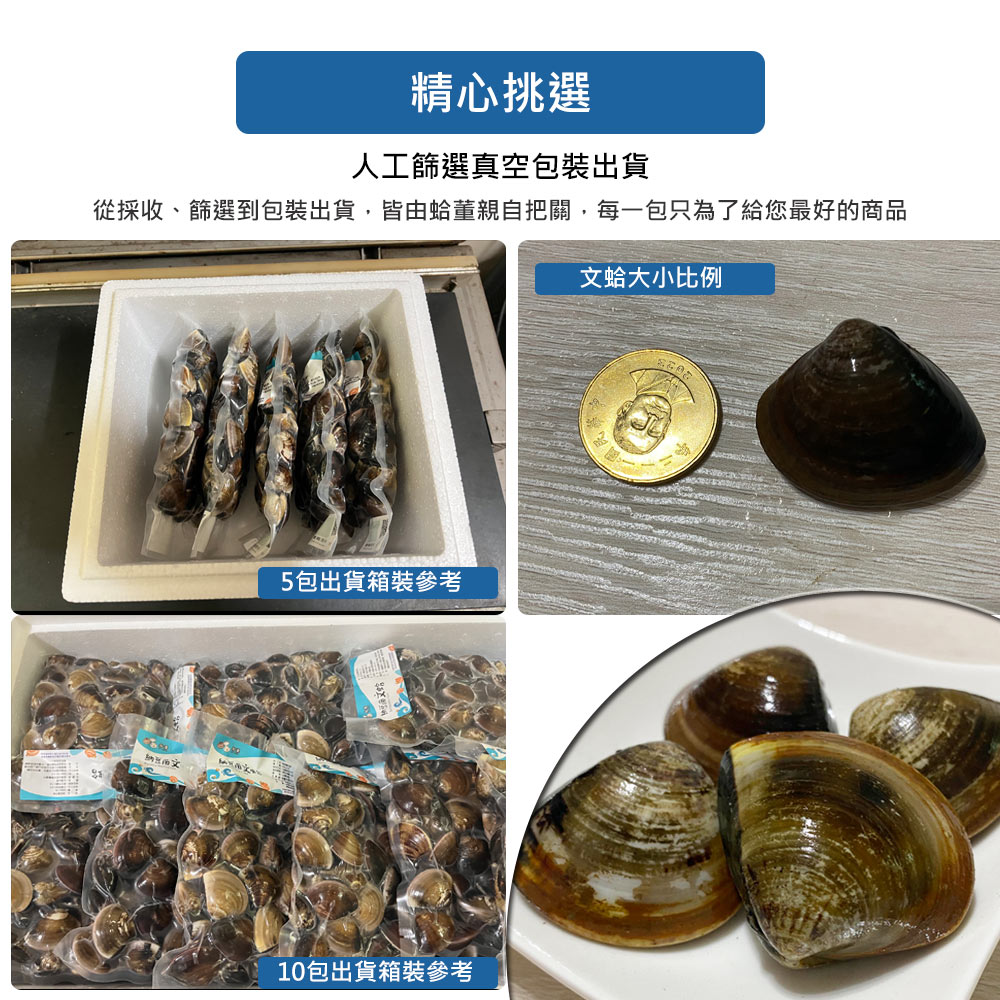 精心挑選,人工篩選真空包裝出貨,從採收、篩選到包裝出貨,皆由蛤董親自把關,每一包只為了給您最好的商品,文蛤大小比例,5包出貨箱裝參考,10包出貨箱裝參考。