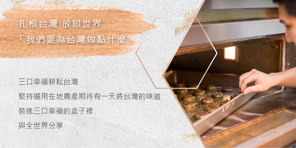 扎根台灣 放眼世界，我們要為台灣做點什麼子，三ロ幸福耕耘台灣，堅持選用在地農產期待有一天將台灣的味道，裝進三口幸福的盒子裡，與全世界分享。