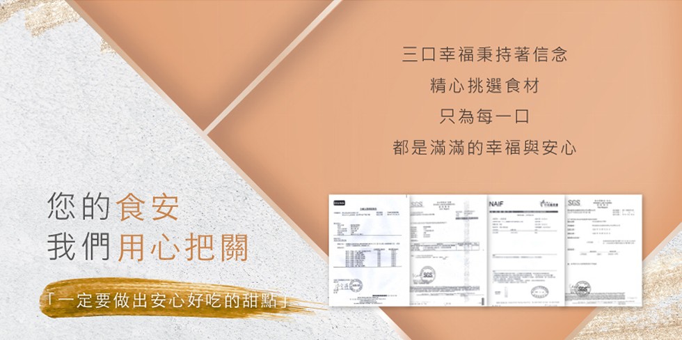 三口幸福秉持著信念,精心挑選食材,只為每一口,都是滿滿的幸福與安心,您的食安,我們用心把關,一定要做出安心好吃的甜點手。