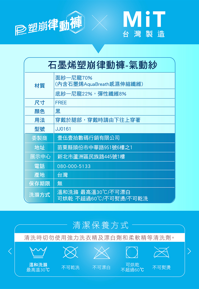 ≥塑崩律動褲，台灣製造，石墨烯塑崩律動褲-氣動紗，面紗一龍70%，(內含石墨烯AquaBreath感濕伸縮纖維)，底紗一龍22%,彈性纖維8%，尺寸 FREE，用法 穿戴於腿部,穿戴時請由下往上穿著，委製商 壹伍壹拾數碼行銷有限公司，地址 苗栗縣頭份