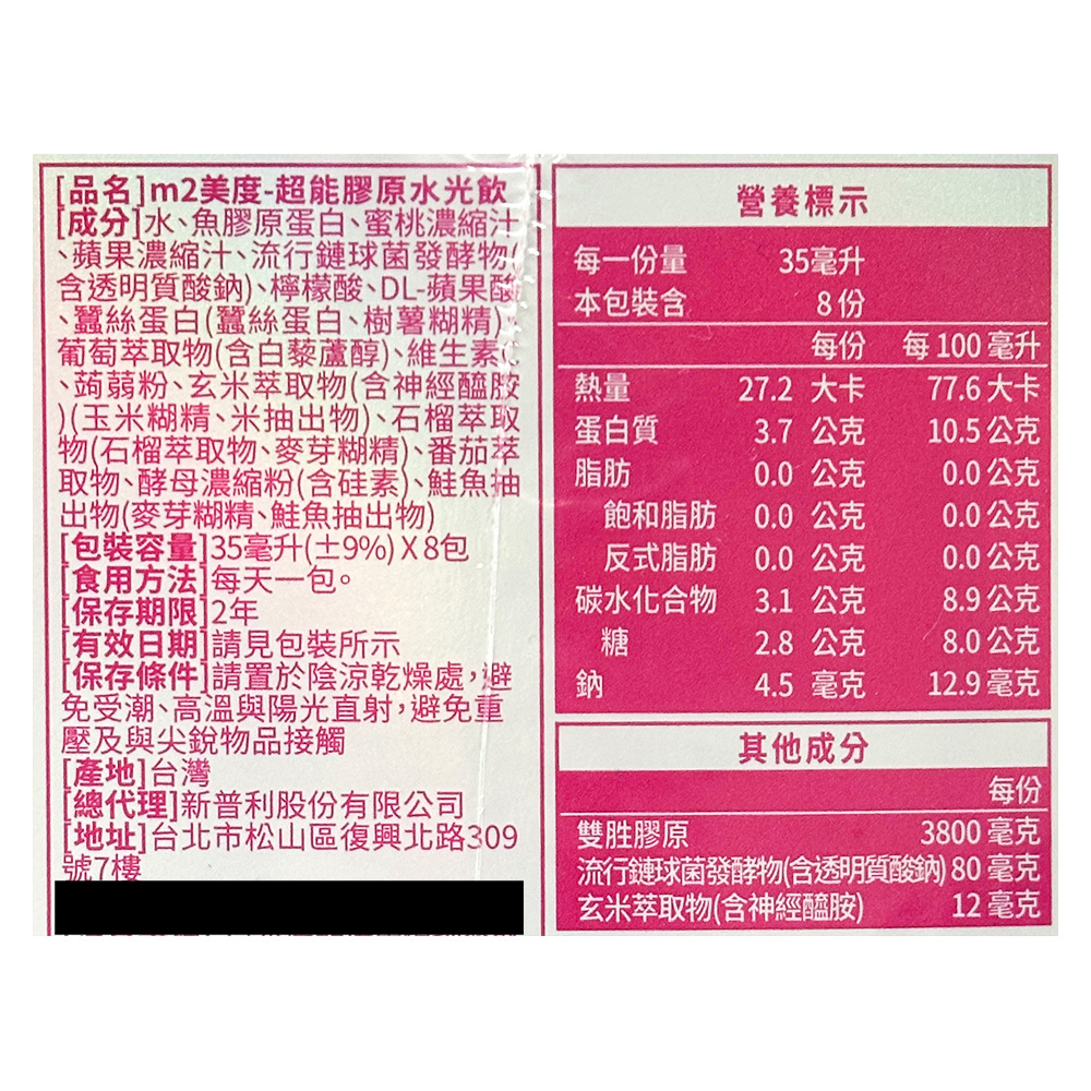 [品名]m2美度-超能膠原水光飲，[成分]水、魚膠原蛋白、蜜桃濃縮汁，蘋果濃縮汁、流行鏈球菌發酵物!含透明質酸鈉)、檸檬酸、DL-蘋果酸，蠶絲蛋白(蠶絲蛋白、樹薯糊精)，葡萄萃取物(含白藜蘆醇)、維生素、蒟蒻粉、玄米萃取物(含神經醯胺，)(玉米糊精、