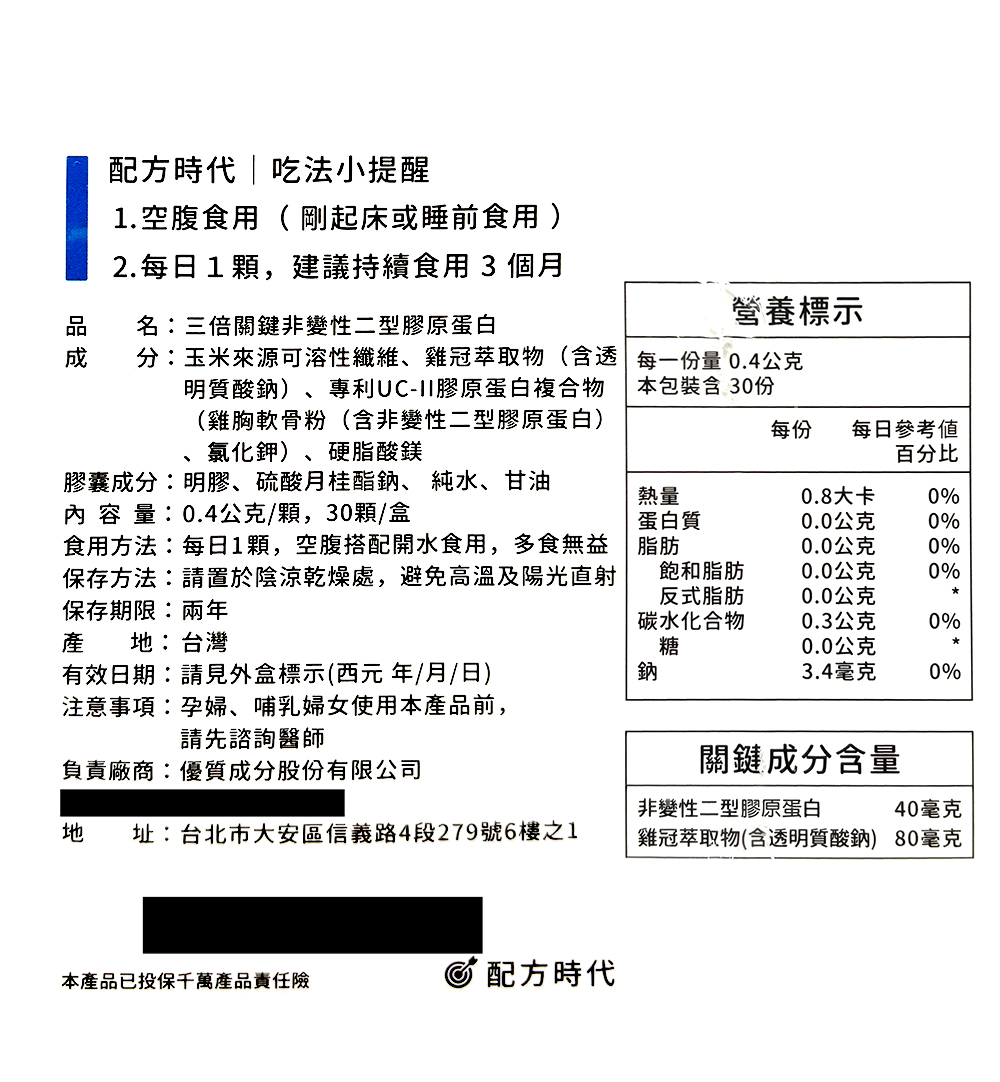配方時代吃法小提醒，1.空腹食用( 剛起床或睡前食用 )，2.每日1顆,建議持續食用3個月，名:三倍關鍵非變性二型膠原蛋白，分:玉米來源可溶性纖維、雞冠萃取物(含透，明質酸鈉)、專利UC-11膠原蛋白複合物，(雞胸軟骨粉(含非變性二型膠原蛋白)，氯化