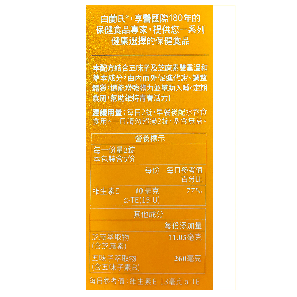 白蘭氏,享譽國際180年的，保健食品專家,提供您一系列，健康選擇的保健食品，本配方結合五味子及芝麻素雙重溫和，草本成分,由內而外促進代謝、調整，體質,還能增強體力並幫助入睡。定期，食用,幫助維持青春活力!建議用量:每日2錠,早餐後配水吞食，食用。一日