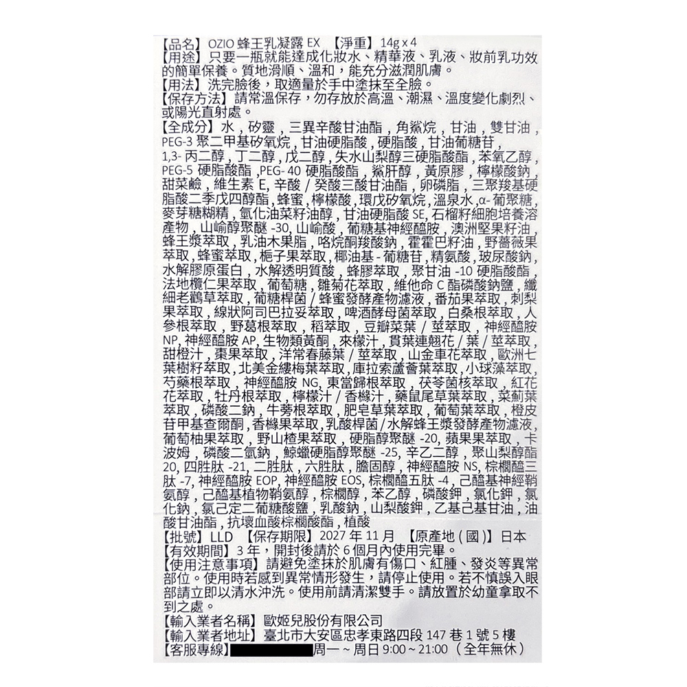 【品名】OZIO蜂王乳凝露EX 【淨重】14g×4，【用途】只要一瓶就能達成化妝水、精華液、乳液、妝前乳功效，的簡單保養。質地滑順、溫和,能充分滋潤肌膚。【用法】洗完臉後,取適量於手中塗抹至全臉。【保存方法】請常溫保存,勿存放於高溫、潮濕、溫度變化劇