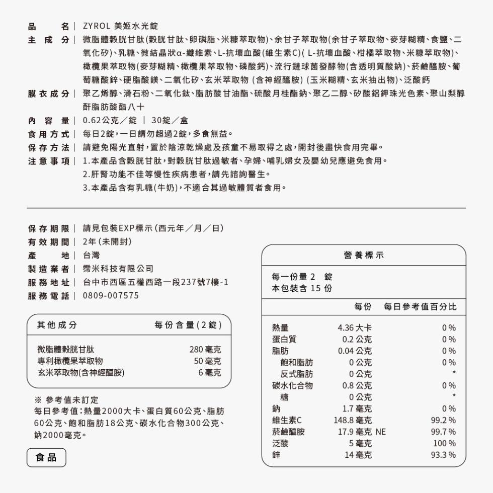 ZYROL 美姬水光錠，主成分 微脂體榖胱甘肽(穀胱甘肽、卵磷脂、米糠萃取物)、余甘子萃取物(余甘子萃取物、麥芽糊精、食鹽、二，氧化矽)、乳糖、微結晶狀a-纖維素、L-抗壞血酸(維生素C)(L-抗壞血酸、柑橘萃取物、米糠萃取物)、橄欖果萃取物(麥芽糊