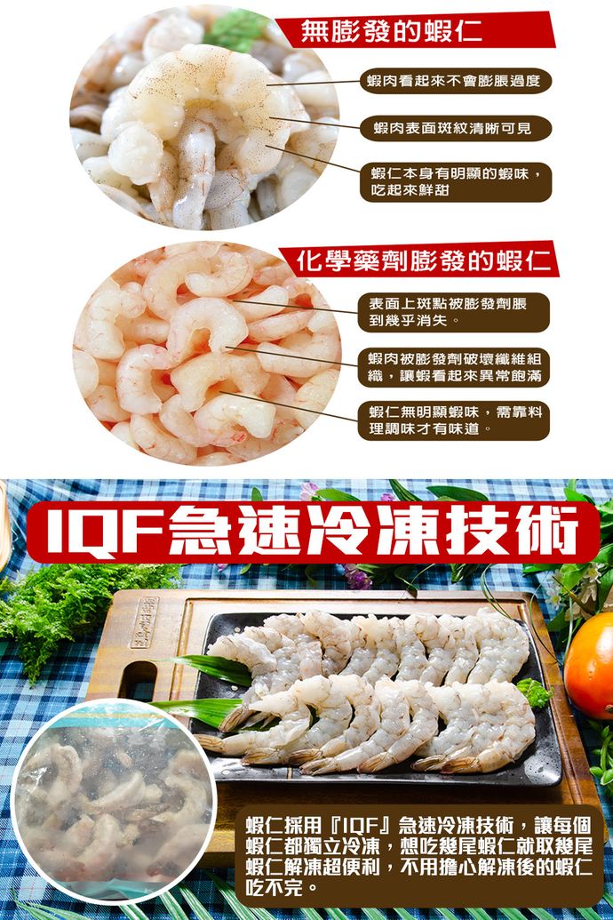 無膨發的蝦仁，蝦肉看起來不會膨脹過度，蝦肉表面斑紋清晰可見，蝦仁本身有明顯的蝦味,吃起來鮮甜，化學藥劑膨發的蝦仁，表面上斑點被膨發劑脹，到幾乎消失。蝦肉被膨發劑破壞纖維組，織,讓蝦看起來異常飽滿，蝦仁無明顯蝦味,需靠料，理調味才有味道。IDF急速冷凍