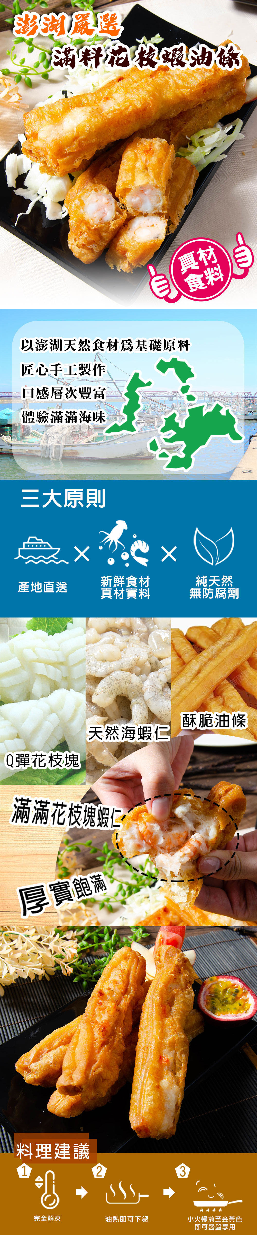 澎湖扁蟹,滿料花枝蝦油絲,以澎湖天然食材為基礎原料,匠心手工製作,口感層次豐富,體驗滿滿海味,三大原則,新鮮食材,純天然,產地直送,真材實料,無防腐劑,Q彈花枝塊,天然海蝦仁,滿滿花枝塊蝦仁,厚實飽滿,料理建議,完全解凍,油熱即可下鍋,小火慢煎至金黃