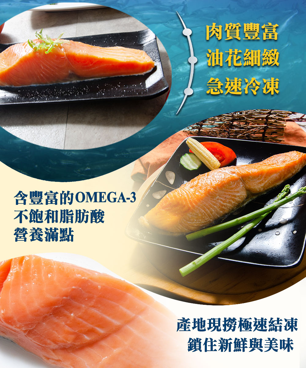 含豐富的OMEGA-3，不飽和脂肪酸，營養滿點，肉質豐富，油花細緻，急速冷凍，產地現撈極速結凍，鎖住新鮮與美味。