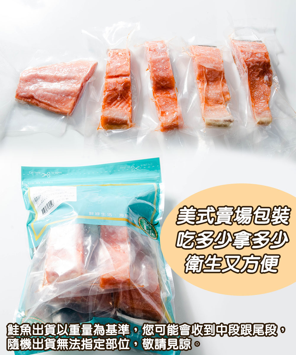 鮮綠生活·海】，美式賣場包裝，吃多少拿多少，衛生又方便，鮭魚出貨以重量為基準,您可能會收到中段跟尾段。隨機出貨無法指定部位,敬請見諒。