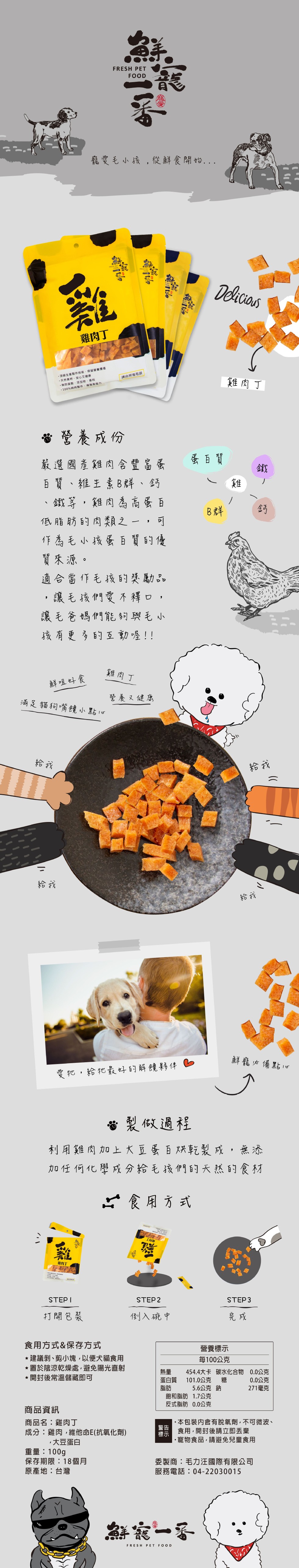 龍愛毛小孩,從鮮食開怡，雞肉丁，頂繼生產製作技術,保留營養價值，天然食材,安心又健康，無防腐劑、添加物,香料，100%純肉製作,增強免商力カ，適合所有毛孩，美雄肉丁，營養成份，蛋百質，嚴選國產雞肉含豐富蛋，百寶、維主素B群、鈣，鐵等,雞肉為高蛋 百，
