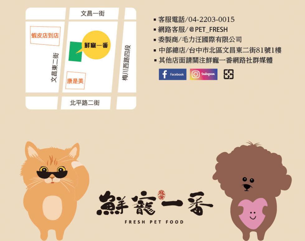 蝦皮店到店，文昌東二街，文昌一街，康是美，鲜寵一番，北平路二街，梅川西路四段，客服電話/04-2203-0015，網路客服/@PET_FRESH，委製商/毛力汪國際有限公司，中部總店/台中市北區文昌東二街81號1樓，其他店面請關注鮮寵一番網路社群媒體
