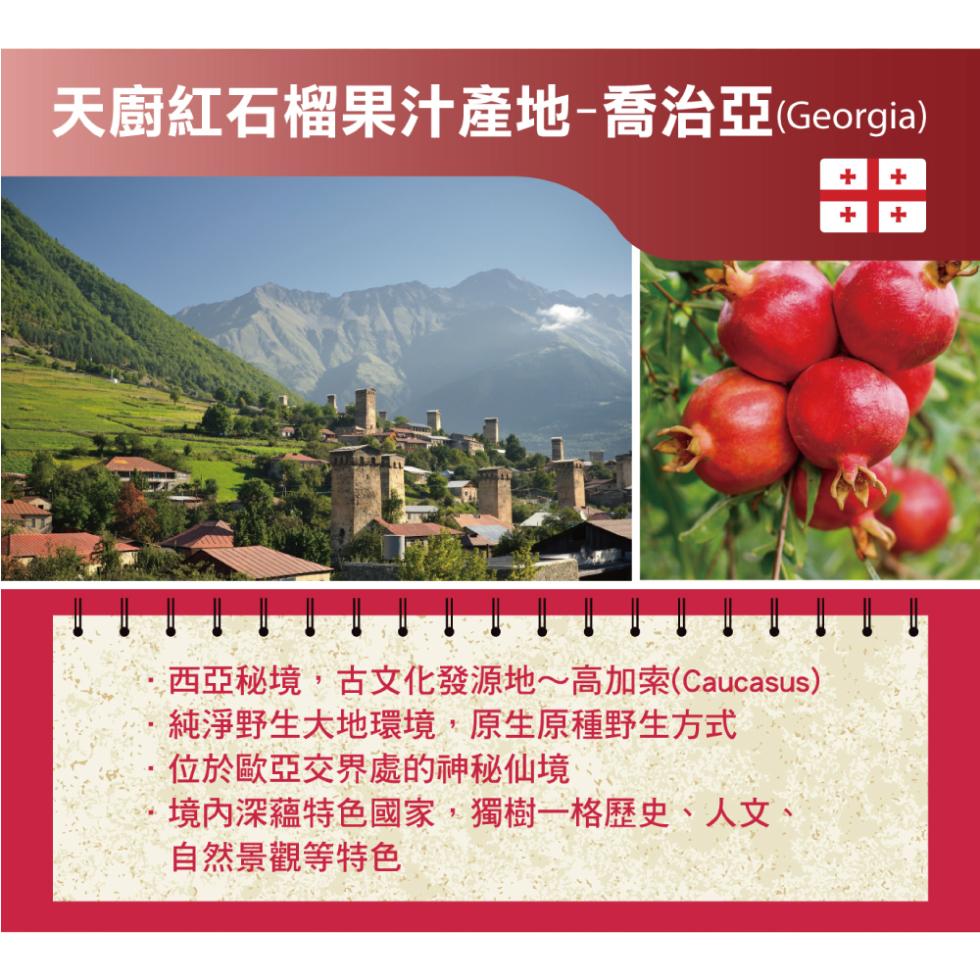 天廚紅石榴果汁產地-喬治亞(Georgia)，·西亞秘境,古文化發源地~高加索(Caucasus)，純淨野生大地環境,原生原種野生方式，位於歐亞交界處的神秘仙境，境內深蘊特色國家,獨樹一格歷史、人文、自然景觀等特色。